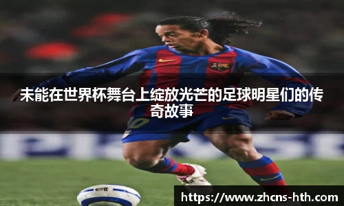 未能在世界杯舞台上绽放光芒的足球明星们的传奇故事